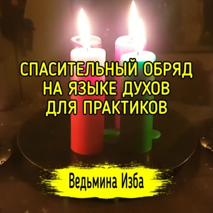 СПАСИТЕЛЬНЫЙ ОБРЯД, НА ЯЗЫКЕ ДУХОВ. ДЛЯ ПРАКТИКОВ. ВЕДЬМИНА ИЗБА  ИНГА ХОСРОЕВА