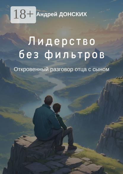 Лидерство без фильтров. Откровенный разговор отца с сыном