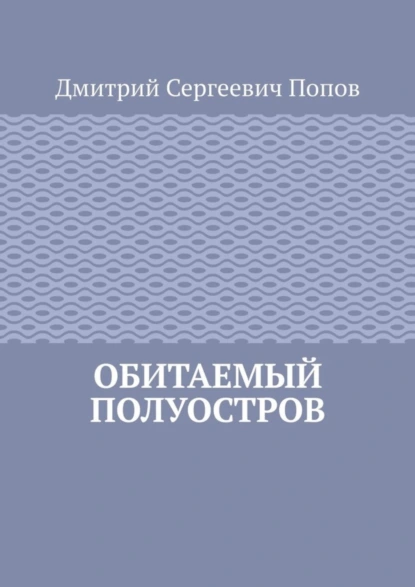 Обложка книги Обитаемый полуостров, Дмитрий Сергеевич Попов