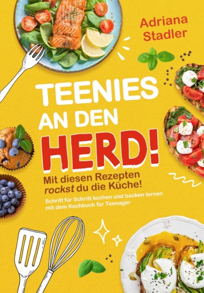 Teenies an den Herd! Mit diesen Rezepten rockst du die Küche! Schritt für Schritt kochen und backen lernen mit dem Kochbuch für Teenager