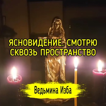 ЯСНОВИДЕНИЕ. СМОТРЮ СКВОЗЬ ПРОСТРАНСТВО. ВЕДЬМИНА ИЗБА  ИНГА ХОСРОЕВА