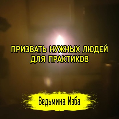 ПРИЗВАТЬ НУЖНЫХ ЛЮДЕЙ. ДЛЯ ПРАКТИКОВ. ВЕДЬМИНА ИЗБА  ИНГА ХОСРОЕВА