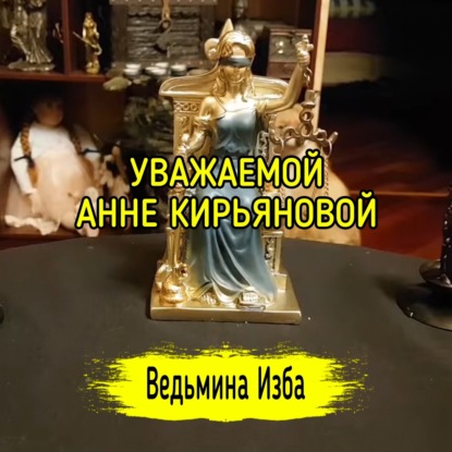 УВАЖАЕМОЙ АННЕ КИРЬЯНОВОЙ. ВЕДЬМИНА ИЗБА  ИНГА ХОСРОЕВА