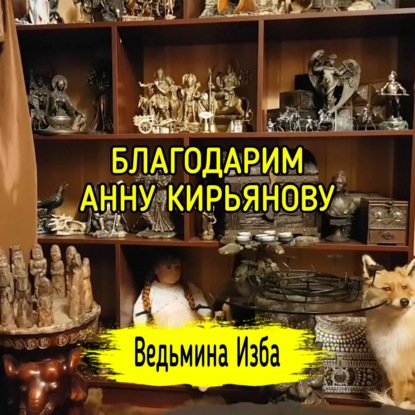 БЛАГОДАРИМ АННУ КИРЬЯНОВУ. ВЕДЬМИНА ИЗБА  ИНГА ХОСРОЕВА
