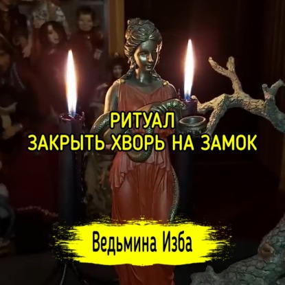 ЗАКРЫТЬ ХВОРЬ НА ЗАМОК. ДЛЯ ВСЕХ. ВЕДЬМИНА ИЗБА  ИНГА ХОСРОЕВА