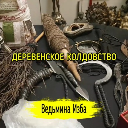 ДЕРЕВЕНСКОЕ КОЛДОВСТВО. ВЕДЬМИНА ИЗБА  ИНГА ХОСРОЕВА
