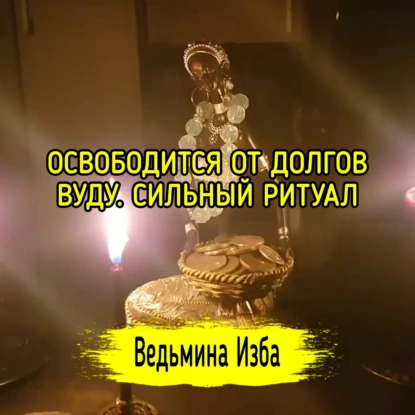 ОСВОБОДИТСЯ ОТ ДОЛГОВ. ВУДУ. СИЛЬНЫЙ РИТУАЛ ДЛЯ ВСЕХ. ВЕДЬМИНА ИЗБА  ИНГА ХОСРОЕВА