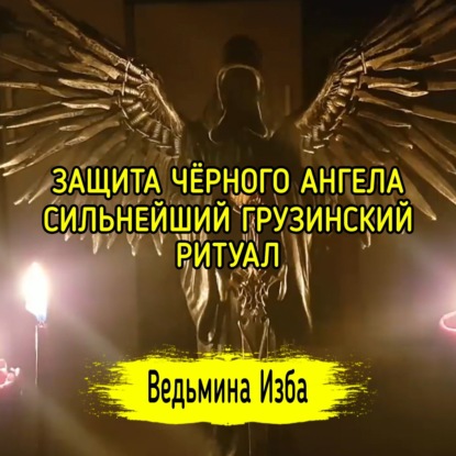 ЗАЩИТА ЧЁРНОГО АНГЕЛА. СИЛЬНЕЙШИЙ ГРУЗИНСКИЙ РИТУАЛ. ДЛЯ ВСЕХ. ВЕДЬМИНА ИЗБА  ИНГА ХОСРОЕВА