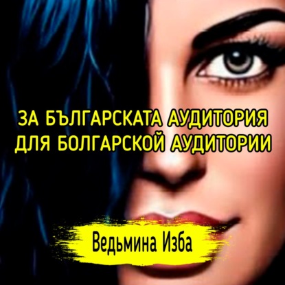 ЗА БЪЛГАРСКАТА АУДИТОРИЯ. ДЛЯ БОЛГАРСКОЙ АУДИТОРИИ. ВЕДЬМИНА ИЗБА  ИНГА ХОСРОЕВА