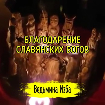 БЛАГОДАРЕНИЕ СЛАВЯНСКИХ БОГОВ. ДЛЯ ВСЕХ. ВЕДЬМИНА ИЗБА  ИНГА ХОСРОЕВА