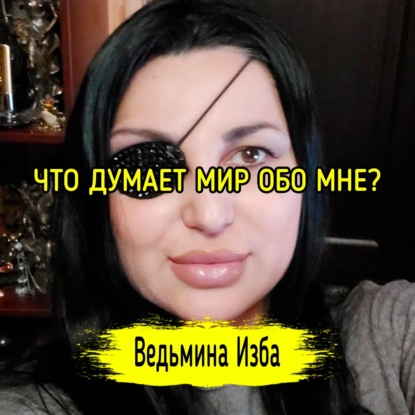ЧТО ДУМАЕТ МИР ОБО МНЕ? ВЕДЬМИНА ИЗБА  ИНГА ХОСРОЕВА