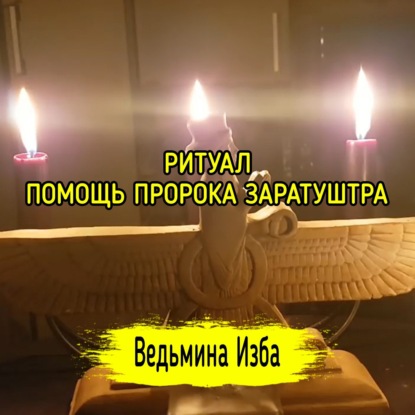 ПОМОЩЬ ПРОРОКА ЗАРАТУШТРА. ДЛЯ ВСЕХ. ВЕДЬМИНА ИЗБА  ИНГА ХОСРОЕВА