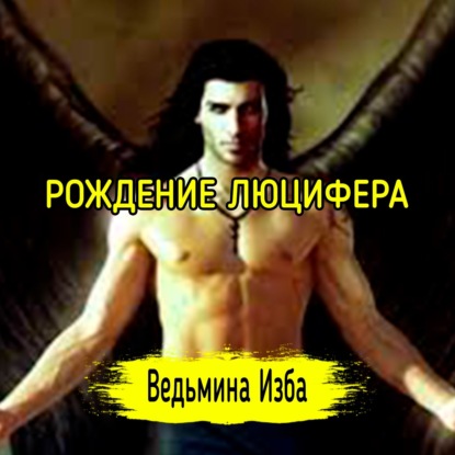 РОЖДЕНИЕ ЛЮЦИФЕРА. ВЕДЬМИНА ИЗБА  ИНГА ХОСРОЕВА