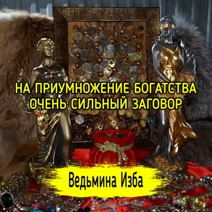 НА ПРИУМНОЖЕНИЕ БОГАТСТВА. ОЧЕНЬ СИЛЬНЫЙ ЗАГОВОР. ДЛЯ ВСЕХ. ВЕДЬМИНА ИЗБА  МАГИЯ