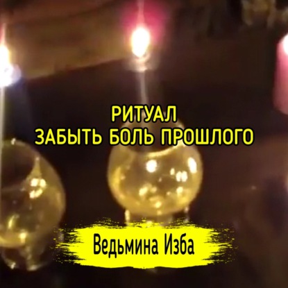 ЗАБЫТЬ БОЛЬ ПРОШЛОГО. ДЛЯ ВСЕХ. ВЕДЬМИНА ИЗБА  МАГИЯ