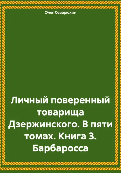 Обложка книги Личный поверенный товарища Дзержинского. В пяти томах. Книга 3. Барбаросса, Олег Северюхин
