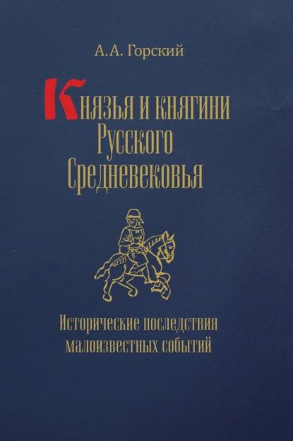 Обложка книги Князья и княгини Русского Средневековья. Исторические последствия малоизвестных событий, А. А. Горский