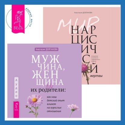 Анастасия Долганова — Мужчина, женщина и их родители: как наш детский опыт влияет на взрослые отношения + Мир нарциссической жертвы. Отношения в контексте современного невроза