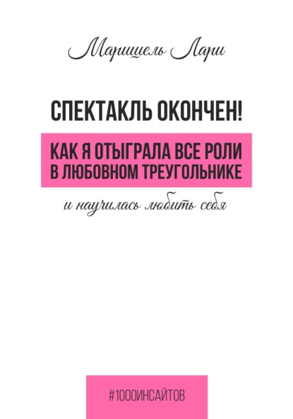 Маришель Лари — Спектакль окончен! Как Я отыграла все роли в любовном треугольнике и научилась любить себя