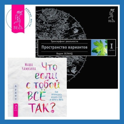 Вадим Зеланд — Что если с тобой ВСЁ ТАК? Как прекратить искать себя и начать ЖИТЬ + Трансерфинг реальности. Ступень I: Пространство вариантов