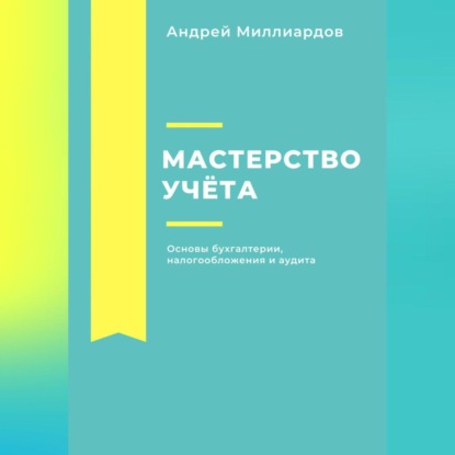 

Мастерство учёта: основы бухгалтерии, налогообложения и аудита
