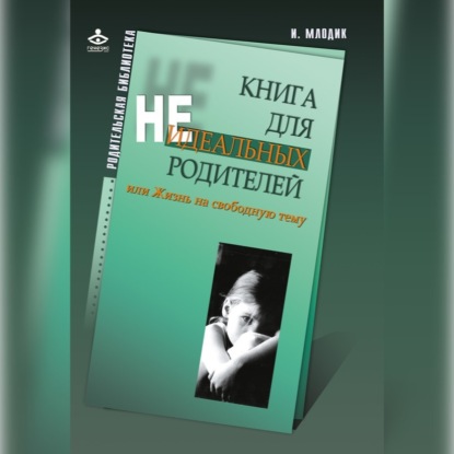 Ирина Млодик — Книга для неидеальных родителей, или Жизнь на свободную тему