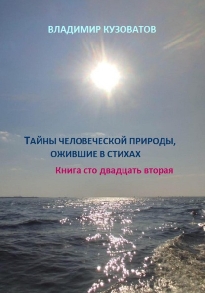 

Тайны человеческой природы, ожившие в стихах. Книга сто двадцать вторая