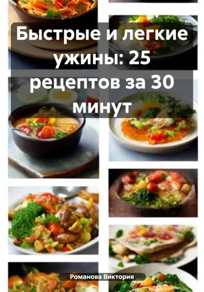 Обложка книги Быстрые и легкие ужины: 25 рецептов за 30 минут, Романова Алексеевна Виктория