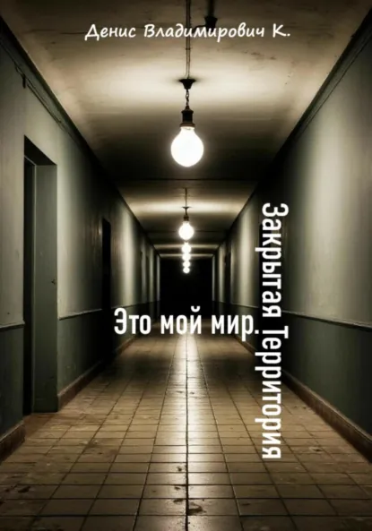 Обложка книги Это мой мир. Закрытая Территория, Денис Владимирович К.