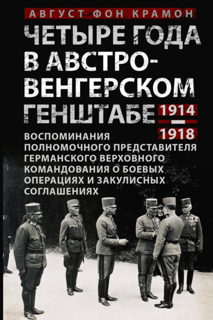 

Четыре года в австро-венгерском Генштабе. Воспоминания полномочного представителя германского Верховного командования о боевых операциях и закулисных соглашениях. 1914—1918