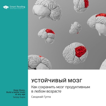 Smart Reading — Устойчивый мозг. Как сохранить мозг продуктивным в любом возрасте. Санджай Гупта. Саммари