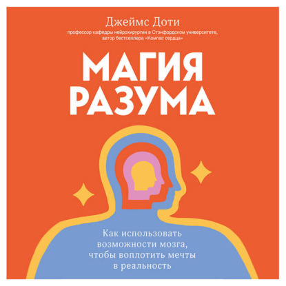 Джеймс Доти — Магия разума. Как использовать возможности мозга, чтобы воплотить мечты в реальность