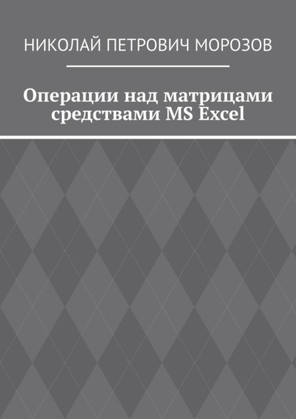 Николай Петрович Морозов — Операции над матрицами средствами MS Excel