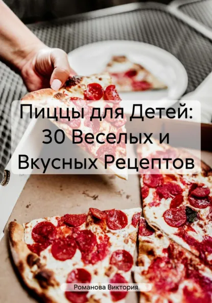 Обложка книги Пиццы для Детей: 30 Веселых и Вкусных Рецептов, Романова Алексеевна Виктория
