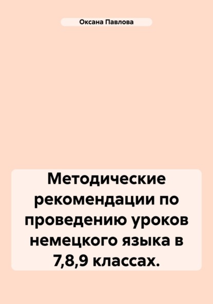 Оксана Павлова — Методические рекомендации по проведению уроков немецкого языка в 7,8,9 классах.