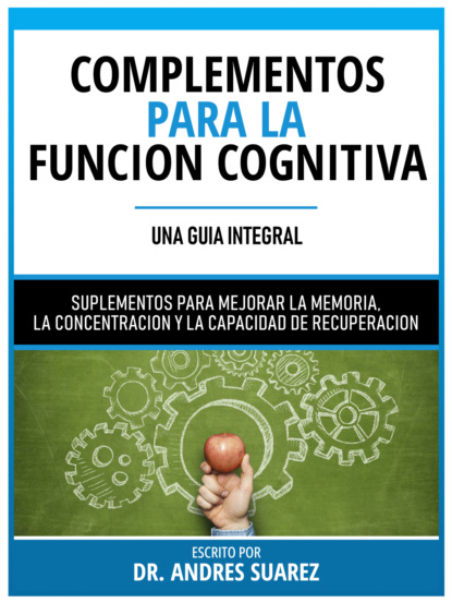 Complementos Para La Funcion Cognitiva (Una Guia Integral) - Suplementos Para Mejorar La Memoria, La Concentracion Y La Capacidad De Recuperacion