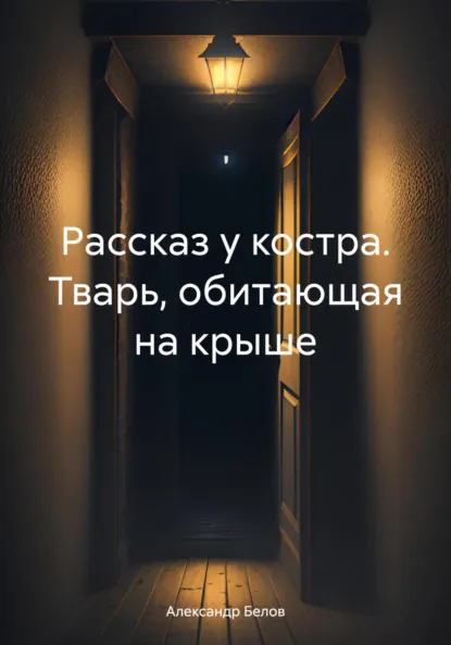 Обложка книги Рассказ у костра. Тварь, обитающая на крыше, Александр Белов