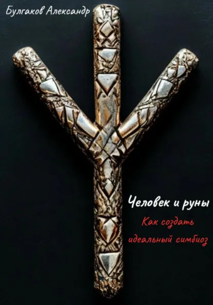 Обложка книги Человек и Руны: как создать идеальный симбиоз, Александр Владимирович Булгаков