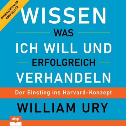 Уильям Юри — Wissen was ich will und erfolgreich verhandeln - Der Einstieg ins Harvard-Konzept (Ungek?rzt)