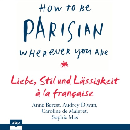 

How To Be Parisian wherever you are - Liebe, Stil und Lssigkeit  la franaise (Ungekrzt)