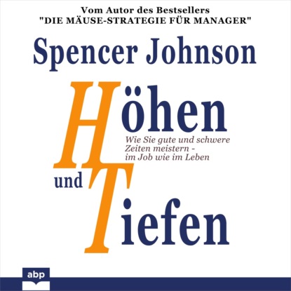 Spencer Johnson — H?hen und Tiefen - Wie Sie gute und schwere Zeiten meistern - im Job wie im Leben (Ungek?rzt)