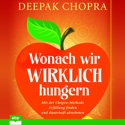 Дипак Чопра — Wonach wir wirklich hungern - Mit der Chopra-Methode Erf?llung finden und dauerhaft abnehmen (Ungek?rzt)