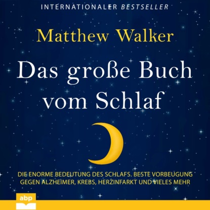 Matthew Walker — Das gro?e Buch vom Schlaf - Die enorme Bedeutung des Schlafs. Beste Vorbeugung gegen Alzheimer, Krebs, Herzinfarkt und vieles mehr (Ungek?rzt)