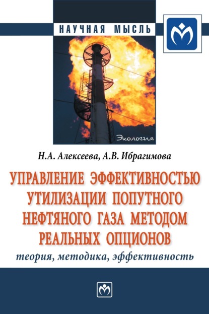 Наталья Анатольевна Алексеева — Управление эффективностью утилизации попутного нефтяного газа методом реальных опционов: теория, методика, эффективность