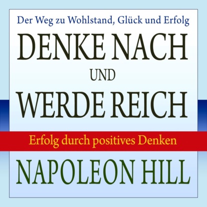 W. Clement Stone — Denke nach und werde reich - Erfolg durch positives Denken (Ungek?rzt)