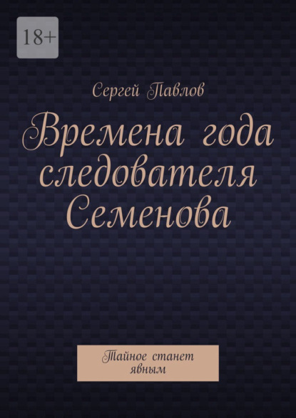 

Времена года следователя Семенова. Тайное станет явным