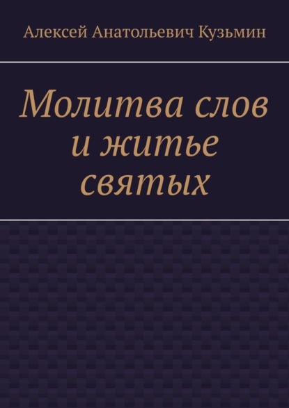 Алексей Анатольевич Кузьмин — Молитва слов и житье святых