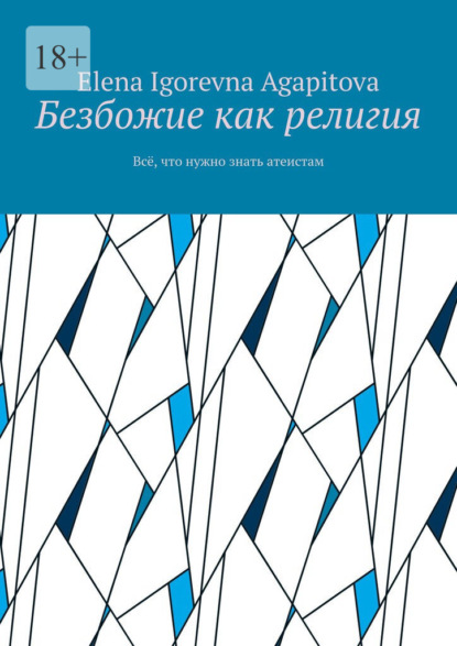 Elena Igorevna Agapitova — Безбожие как религия. Всё, что нужно знать атеистам