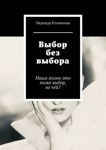 Надежда Юзликеева — Выбор без выбора. Наша жизнь это тоже выбор, но чей?