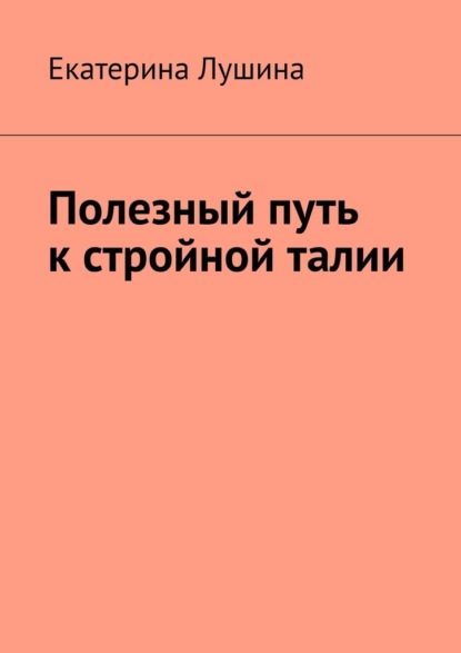 Екатерина Лушина — Полезный путь к стройной талии